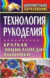 Технология рукоделия. Краткая энциклопедия вышивки, Маркелова О.Н., 2009