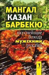 Мангал, казан, барбекю. Вкуснейшие блюда мужскими руками, И.А.Зайцева, 2007