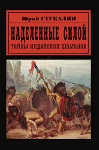 Наделенные силой. Тайны индейских шаманов, Ю. Стукалин, 2010