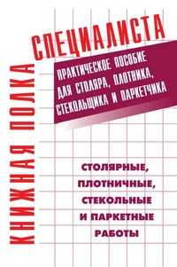 Столярные, плотничные, стекольные и паркетные работы. Практическое пособие для столяра, плотника, стекольщика и паркетчика, Евгений Максимович Костенко, 2005
