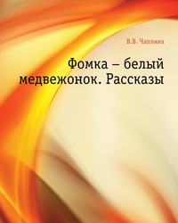 Фомка – белый медвежонок. Рассказы, Вера Васильевна Чаплина, 2011