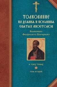 Толкование на Деяния и Послания святых апостолов Блаженного Феофилакта Болгарского. Том Второй, Блаженный Феофелакт Болгарский, 2009
