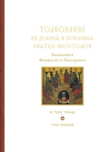 Толкование на деяния и послания святых апостолов Блаженного Феофилакта Болгарского. Том Первый, Феофелакт Болгарский Блаженный, 2009