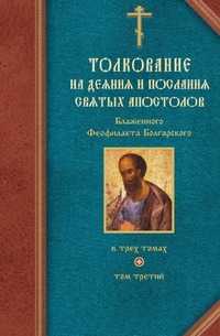 Толкование на деяния и послания святых апостолов Блаженного Феофилакта Болгарского. Том Третий, Феофелакт Болгарский Блаженный, 2009