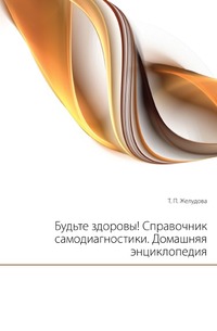 Будьте здоровы! Справочник самодиагностики. Домашняя энциклопедия, Т. П. Желудова, 2007
