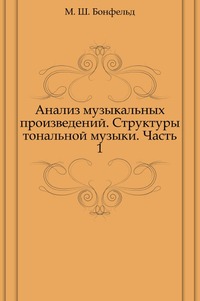 Анализ музыкальных произведений. Структуры тональной музыки. Часть 1, М. Ш. Бонфельд, 2003