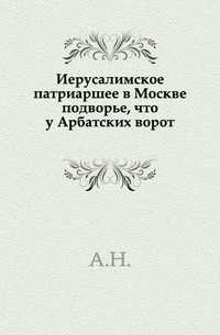 Иерусалимское патриаршее в Москве подворье, что у Арбатских ворот., А.Н., 0000