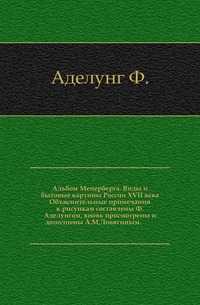 Альбом Мейерберга. Виды и бытовые картины России XVII века. Объяснительные примечания к рисункам составлены Ф.Аделунгом, вновь просмотрены и дополнены А.М.Ловягиным., Аделунг Ф., 1903