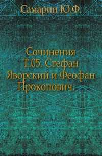 Сочинения. Т.05. Стефан Яворский и Феофан Прокопович., Самарин Ю.Ф., 0000