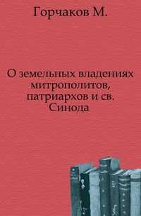 О земельных владениях митрополитов, патриархов и св.Синода ., Горчаков М., 0000