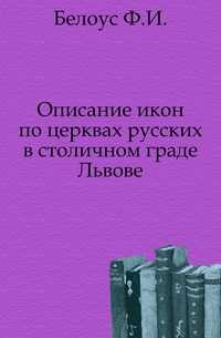 Описание икон по церквах русских в столичном граде Львове., Белоус Ф.И., 0000