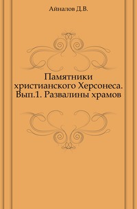 Памятники христианского Херсонеса. Вып.1. Развалины храмов., Айналов Д.В., 0000