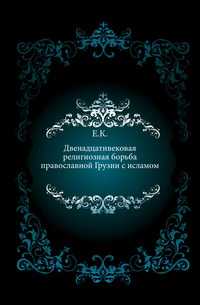 Двенадцативековая религиозная борьба православной Грузии с исламом., Е.К., 0000