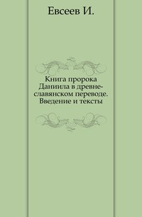 Книга пророка Даниила в древне-славянском переводе. Введение и тексты., Евсеев И., 1905
