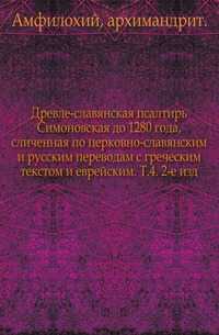 Древле-славянская псалтирь Симоновская до 1280 года, сличенная по церковно-славянским и русским переводам с греческим текстом и еврейским. Т.4. 2-е изд., Амфилохий, архимандрит, 0000