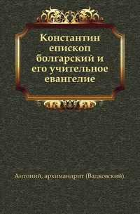 Константин епископ болгарский и его учительное евангелие., Антоний, 0000