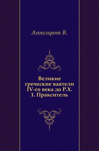 Великие греческие ваятели IV-го века до Р.Х. 1. Пракситель., Аппельрот В., 0000