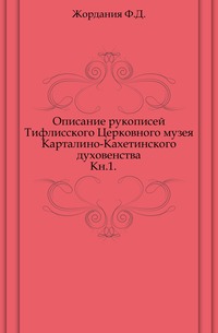 Описание рукописей Тифлисского Церковного музея Карталино-Кахетинского духовенства. Кн.1., Жордания Ф.Д., 1903