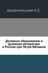 Духовное образование и духовная литература в России при Петре Великом., Архангельский А.С., 0000