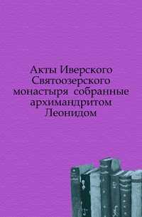 Акты Иверского Святоозерского монастыря собранные архимандритом Леонидом., , 0000