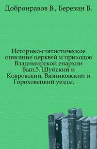 Историко-статистическое описание церквей и приходов Владимирской епархии. Вып.5. Шуйский и Ковровский, Вязниковский и Гороховецкий уезды., Добронравов В., 0000