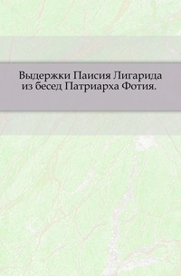 Выдержки Паисия Лигарида из бесед Патриарха Фотия. ., , 1906