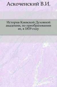 История Киевской Духовной академии, по преобразовании ее, в 1819 году., Аскоченский В.И., 0000