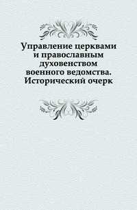 Управление церквами и православным духовенством военного ведомства. Исторический очерк., , 1902
