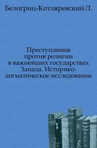 Преступления против религии в важнейших государствах Запада. Историко-догматическое исследование., Белогриц-Котляревский Л., 0000