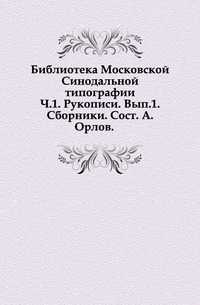 Библиотека Московской Синодальной типографии. Ч.1. Рукописи. Вып.1. Сборники. Сост. А.Орлов., , 0000