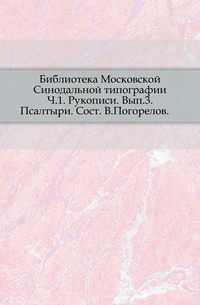 Библиотека Московской Синодальной типографии. Ч.1. Рукописи. Вып.3. Псалтыри. Сост. В.Погорелов., , 0000