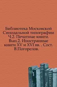 Библиотека Московской Синодальной типографии. Ч.2. Печатные книги. Вып.2. Иностранные книги XV и XVI вв. . Сост. В.Погорелов., , 0000