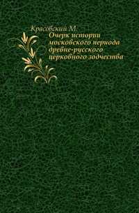 Очерк истории московского периода древне-русского церковного зодчества ., Красовский М., 1911