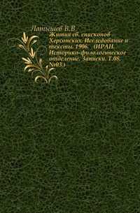 Жития св. епископов Херсонских. Исследование и тексты. 1906. (ИРАН. Историко-филологическое отделение. Записки. Т.08. №03.), Латышев В.В., 2011