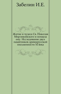 Житие и чудеса Св. Николая Мирликийского и похвала ему. Исследование двух памятников древнерусской письменности XI века., Забелин И.Е., 0000