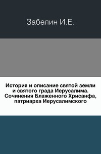 История и описание святой земли и святого града Иерусалима. Сочинения Блаженного Хрисанфа, патриарха Иерусалимского., Забелин И.Е., 0000