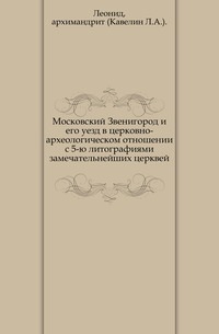 Московский Звенигород и его уезд в церковно-археологическом отношении с 5-ю литографиями замечательнейших церквей., Леонид, 0000