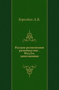 Русское религиозное разномыслие. . Изд.2-е, дополненное., Бороздин А.К., 1907