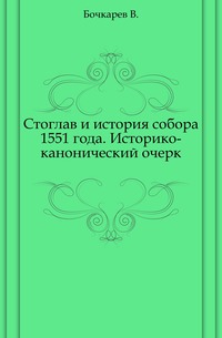 Стоглав и история собора 1551 года. Историко-канонический очерк., Бочкарев В., 1906