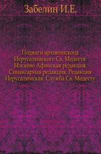Подвиги архиепископа Иерусалимского Св. Модеста: Москово Афонская редакция. Синаксарная редакция. Редакция Иерусалимская. Служба Св. Модесту., Забелин И.Е., 0000