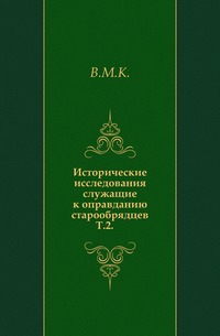 Исторические исследования служащие к оправданию старообрядцев. Т.2., В.М.К., 0000