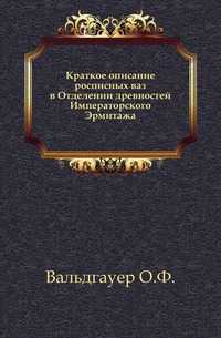 Краткое описание росписных ваз в Отделении древностей Императорского Эрмитажа., Вальдгауер О.Ф., 1906