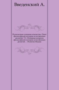 Религиозное сознание язычества. Опыт философской истории естественных религий. Т.1. Основные вопросы философской истории естественных религий . - Религии Индии., Введенский А., 1902