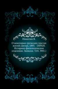 О некоторых греческих текстах житий святых. 1895. (ИРАН. Историко-филологическое отделение. Записки. Т.01. №01.), Никитин В., 2011