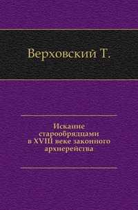 Искание старообрядцами в XVIII веке законного архиерейства., Верховский Т., 0000