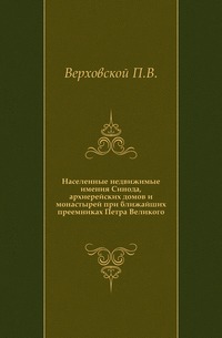 Населенные недвижимые имения Синода, архиерейских домов и монастырей при ближайших преемниках Петра Великого., Верховской П.В., 1909