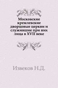 Московские кремлевские дворцовые церкви и служившие при них лица в XVII веке., Извеков Н.Д., 1906