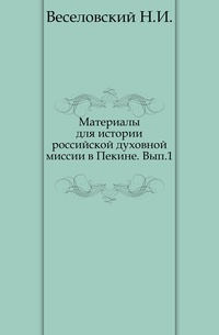 Материалы для истории российской духовной миссии в Пекине. Вып.1., Веселовский Н.И., 1905