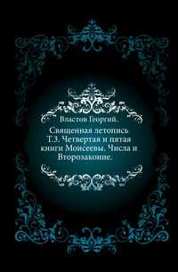 Священная летопись. Т.3. Четвертая и пятая книги Моисеевы. Числа и Второзаконие., Властов Георгий, 0000