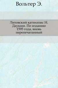 Литовский катихизис Н.Даукши. По изданию 1595 года, вновь перепечатанный., Вольтер Э., 0000